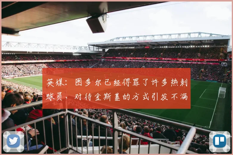 英媒：图多尔已经得罪了许多热刺球员，对待金斯基的方式引发不满